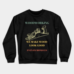 Woodworking we make wood look good even on Mondays Crewneck Sweatshirt